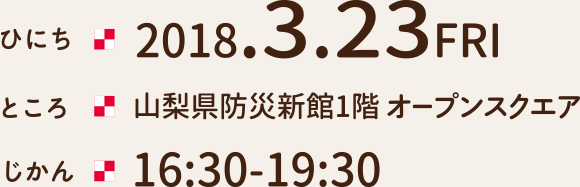 とき　2017.3.23FRI　16：30～19：30　ところ　山梨県防災新館1階/オープンスクエア　入場料　試飲チケットお1人様　予約
						1500円　当日2000円